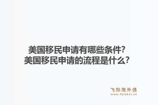 美国移民申请有哪些条件？美国移民申请的流程是什么？1.jpg