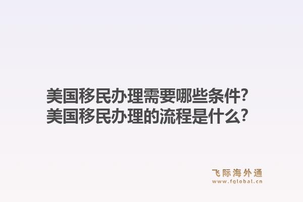 美国移民办理需要哪些条件?美国移民办理的流程是什么?1.jpg