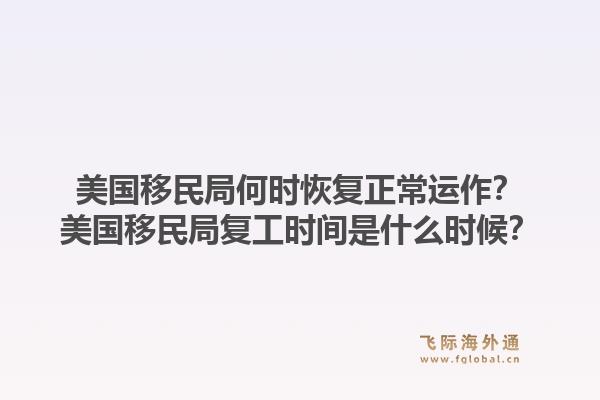 美国移民局何时恢复正常运作？美国移民局复工时间是什么时候？1.jpg