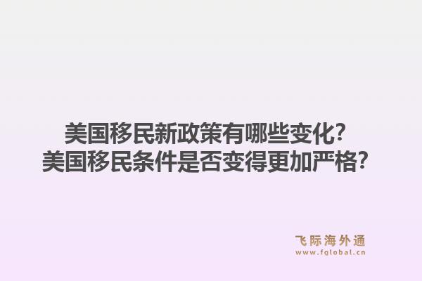 美国移民新政策有哪些变化?美国移民条件是否变得更加严格?1.jpg