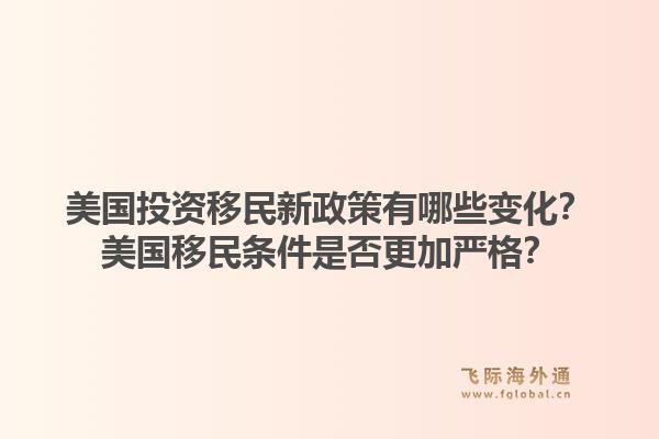美国投资移民新政策有哪些变化?美国移民条件是否更加严格?1.jpg