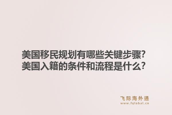 美国移民规划有哪些关键步骤？美国入籍的条件和流程是什么？1.jpg