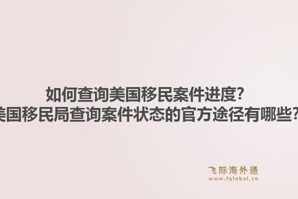 如何查询美国移民案件进度?美国移民局查询案件状态的官方途径有哪些?1.jpg