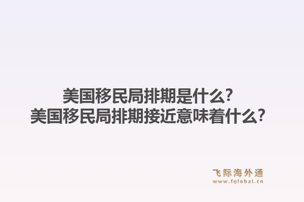美国移民局排期是什么?美国移民局排期接近意味着什么?1.jpg