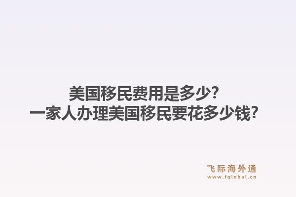 美国移民费用是多少?一家人办理美国移民要花多少钱?1.jpg