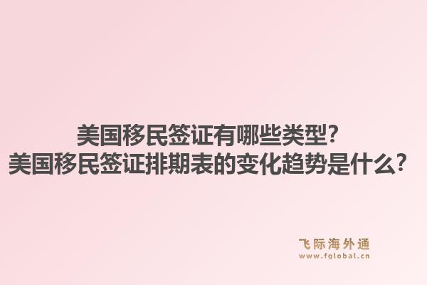 美国移民签证有哪些类型?美国移民签证排期表的变化趋势是什么?1.jpg