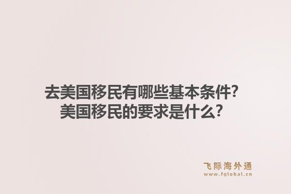 去美国移民有哪些基本条件?美国移民的要求是什么?1.jpg