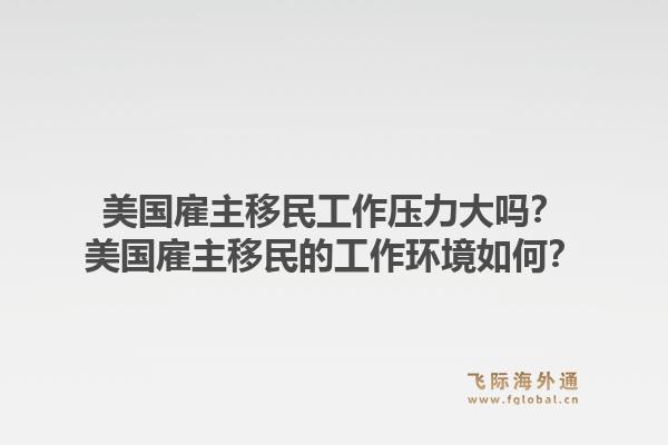 美国雇主移民工作压力大吗?美国雇主移民的工作环境如何?1.jpg