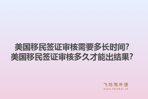 美国移民签证审核需要多长时间?美国移民签证审核多久才能出结果?1.jpg