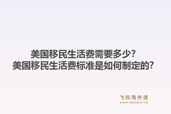 美国移民生活费需要多少?美国移民生活费标准是如何制定的?1.jpg