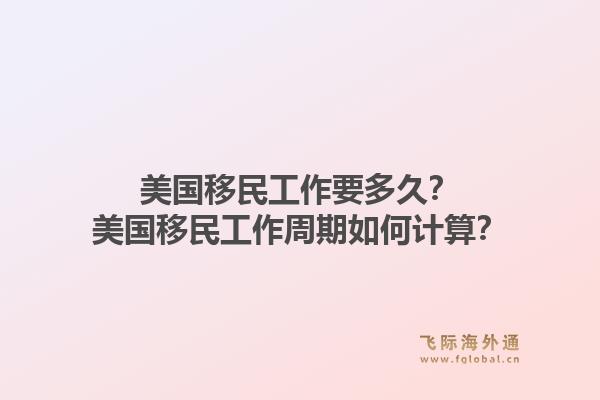 美国移民工作要多久?美国移民工作周期如何计算?1.jpg
