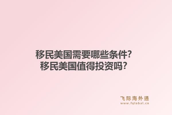 移民美国需要哪些条件?移民美国值得投资吗?1.jpg