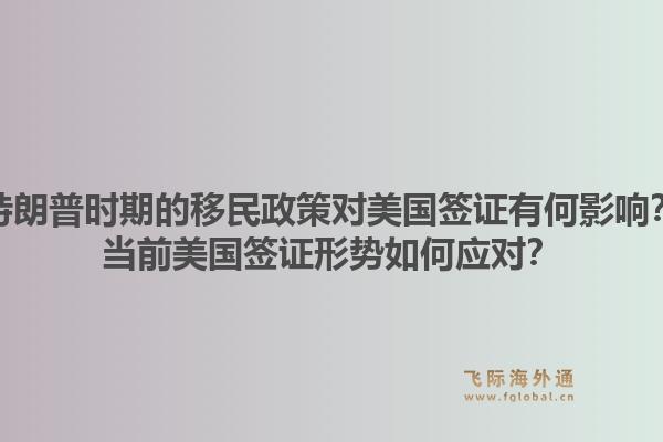 特朗普时期的移民政策对美国签证有何影响?当前美国签证形势如何应对?1.jpg