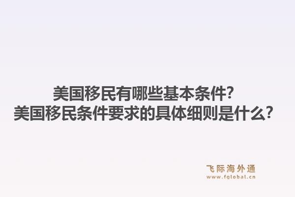美国移民有哪些基本条件?美国移民条件要求的具体细则是什么?1.jpg