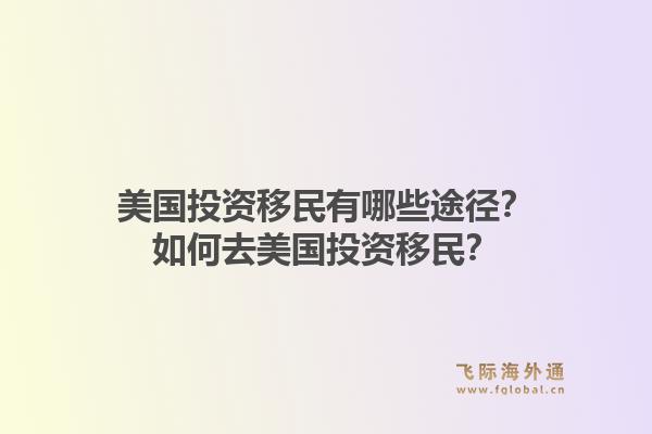 美国投资移民有哪些途径?如何去美国投资移民?1.jpg