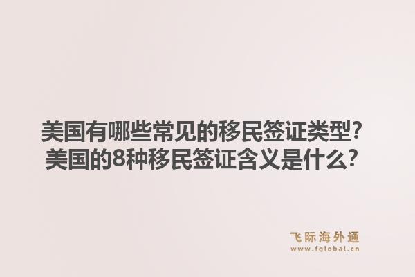 美国有哪些常见的移民签证类型?美国的8种移民签证含义是什么?1.jpg