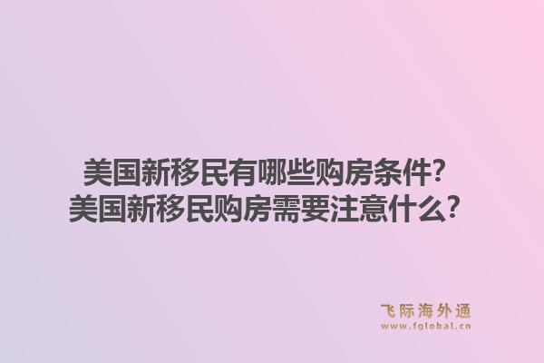 美国新移民有哪些购房条件?美国新移民购房需要注意什么?1.jpg