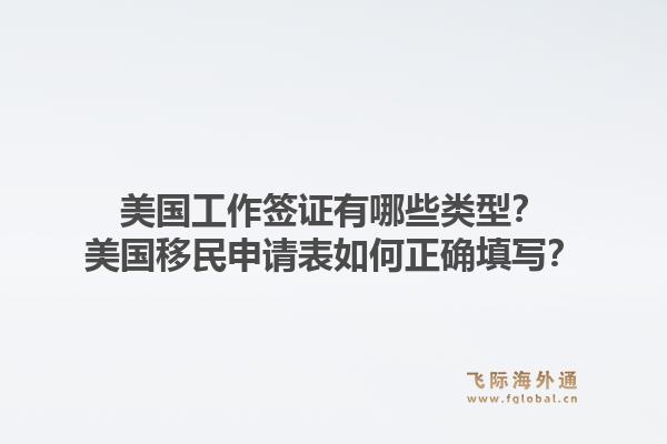美国工作签证有哪些类型?美国移民申请表如何正确填写?1.jpg