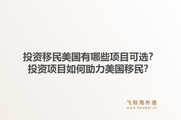 投资移民美国有哪些项目可选?投资项目如何助力美国移民?1.jpg