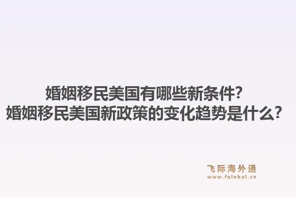婚姻移民美国有哪些新条件?婚姻移民美国新政策的变化趋势是什么?1.jpg