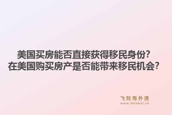 美国买房能否直接获得移民身份?在美国购买房产是否能带来移民机会?1.jpg
