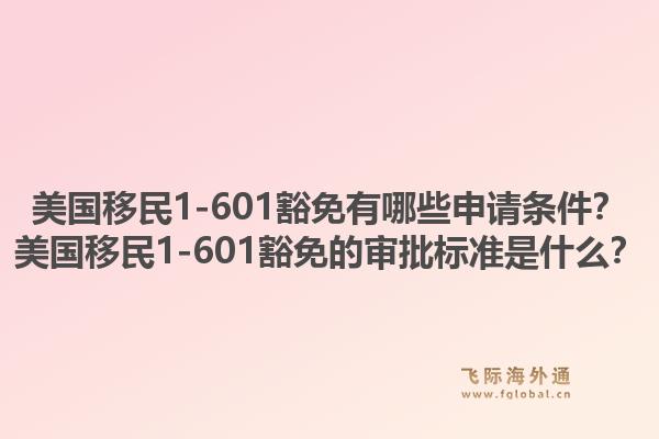 美国移民1-601豁免有哪些申请条件?美国移民1-601豁免的审批标准是什么?1.jpg