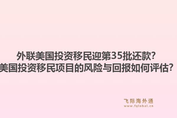 外联美国投资移民迎第35批还款?美国投资移民项目的风险与回报如何评估?1.jpg