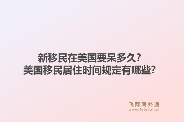 新移民在美国要呆多久?美国移民居住时间规定有哪些?1.jpg