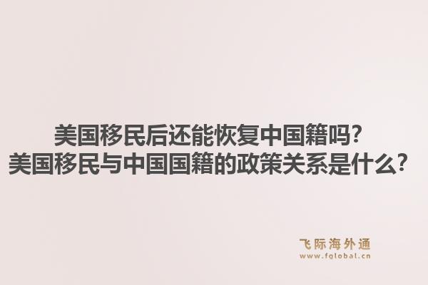 美国移民后还能恢复中国籍吗?美国移民与中国国籍的政策关系是什么?1.jpg