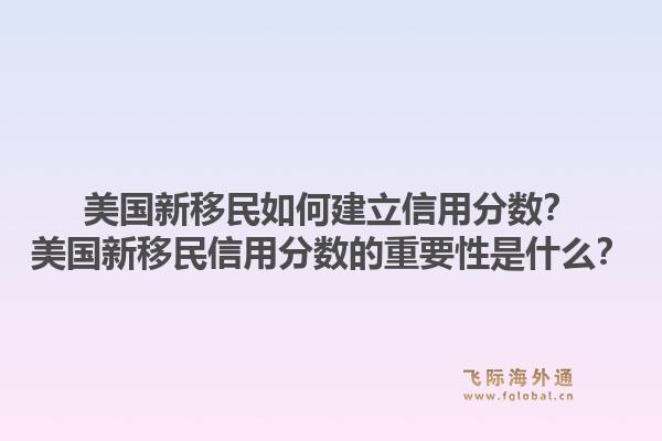美国新移民如何建立信用分数?美国新移民信用分数的重要性是什么?1.jpg