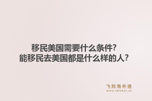 移民美国需要什么条件?能移民去美国都是什么样的人?1.jpg