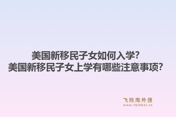 美国新移民子女如何入学?美国新移民子女上学有哪些注意事项?1.jpg