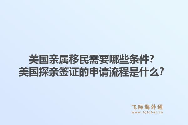 美国亲属移民需要哪些条件?美国探亲签证的申请流程是什么?1.jpg