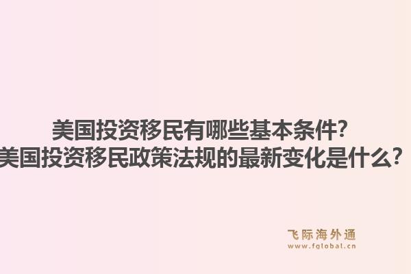 美国投资移民有哪些基本条件?美国投资移民政策法规的最新变化是什么?1.jpg