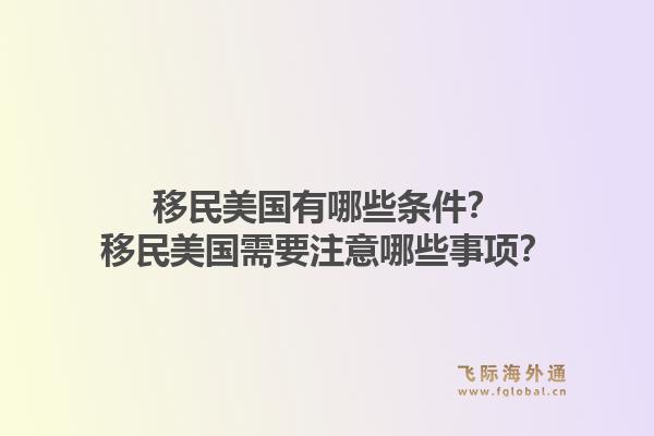 移民美国有哪些条件?移民美国需要注意哪些事项?1.jpg