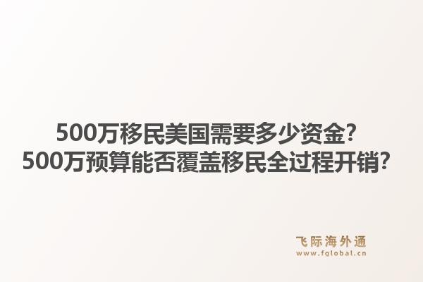 500万移民美国需要多少资金?500万预算能否覆盖移民全过程开销?1.jpg