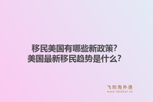 移民美国有哪些新政策?美国最新移民趋势是什么?1.jpg
