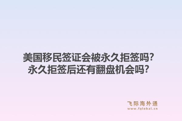 美国移民签证会被永久拒签吗?永久拒签后还有翻盘机会吗?1.jpg
