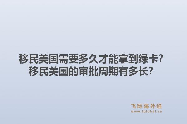 移民美国需要多久才能拿到绿卡?移民美国的审批周期有多长?1.jpg