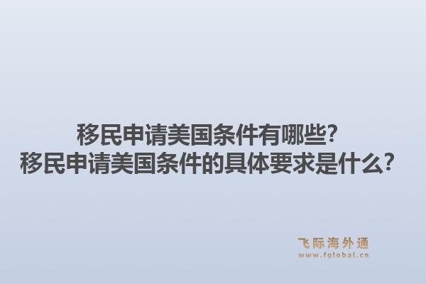 移民申请美国条件有哪些?移民申请美国条件的具体要求是什么?1.jpg