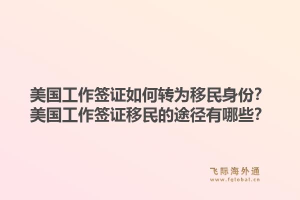 美国工作签证如何转为移民身份?美国工作签证移民的途径有哪些?1.jpg