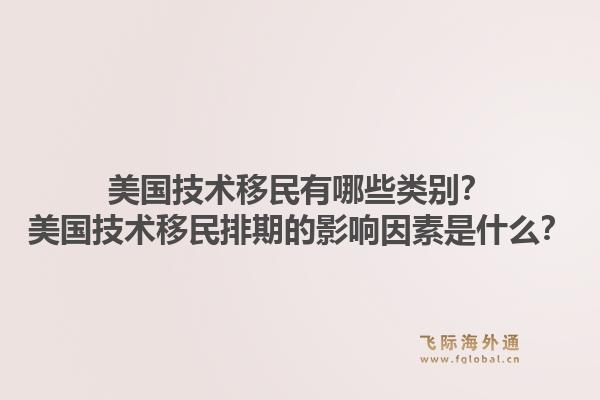 美国技术移民有哪些类别?美国技术移民排期的影响因素是什么?1.jpg
