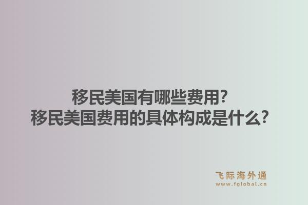 移民美国有哪些费用?移民美国费用的具体构成是什么?1.jpg