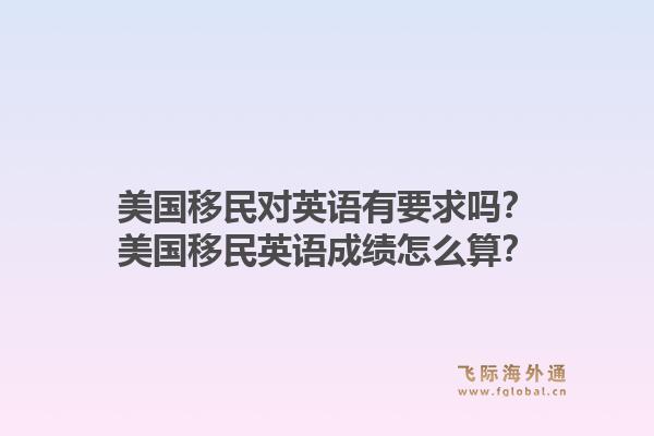 美国移民对英语有要求吗?美国移民英语成绩怎么算?1.jpg