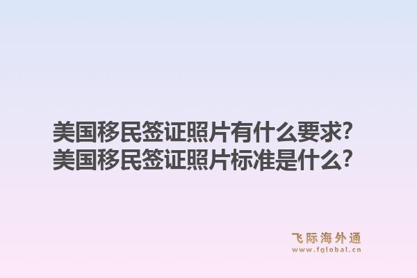 美国移民签证照片有什么要求?美国移民签证照片标准是什么?1.jpg