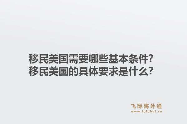 移民美国需要哪些基本条件?移民美国的具体要求是什么?1.jpg