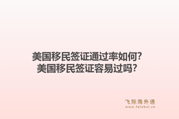 美国移民签证通过率如何?美国移民签证容易过吗?1.jpg