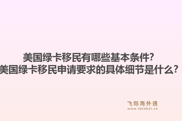美国绿卡移民有哪些基本条件?美国绿卡移民申请要求的具体细节是什么?1.jpg