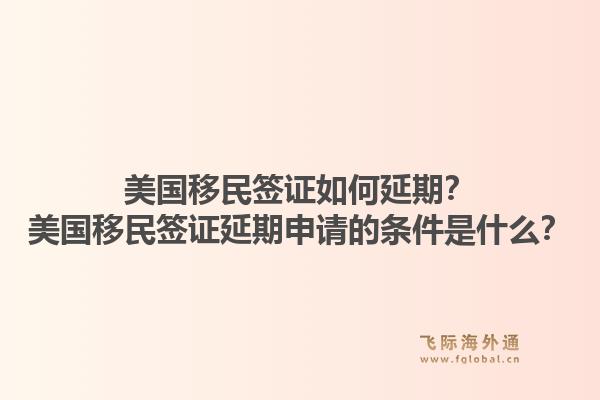 美国移民签证如何延期?美国移民签证延期申请的条件是什么?1.jpg