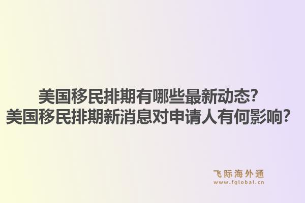 美国移民排期有哪些最新动态?美国移民排期新消息对申请人有何影响?1.jpg